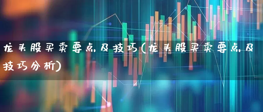 龙头股买卖要点及技巧(龙头股买卖要点及技巧分析)_https://www.ccit-cctv.com_上交所_第1张