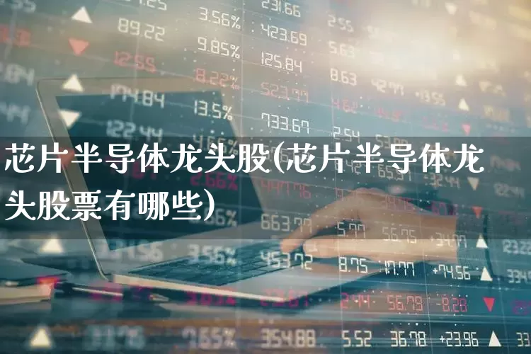 芯片半导体龙头股(芯片半导体龙头股票有哪些)_https://www.ccit-cctv.com_创业板_第1张