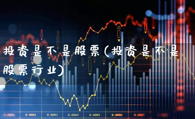 投资是不是股票(投资是不是股票行业)_https://www.ccit-cctv.com_北交所_第1张