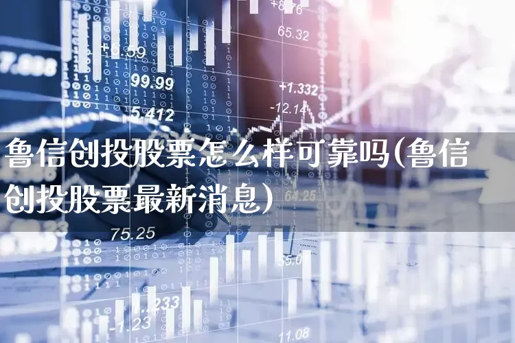 鲁信创投股票怎么样可靠吗(鲁信创投股票最新消息)_https://www.ccit-cctv.com_科创板_第1张