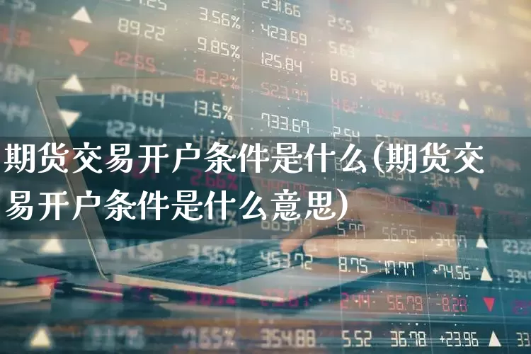 期货交易开户条件是什么(期货交易开户条件是什么意思)_https://www.ccit-cctv.com_创业板_第1张