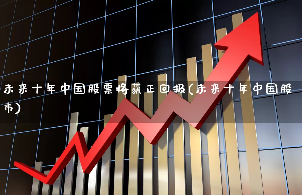 未来十年中国股票将获正回报(未来十年中国股市)_https://www.ccit-cctv.com_深交所_第1张