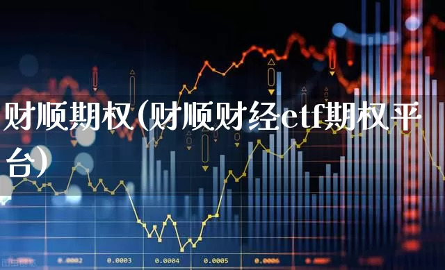 财顺期权(财顺财经etf期权平台)_https://www.ccit-cctv.com_深交所_第1张
