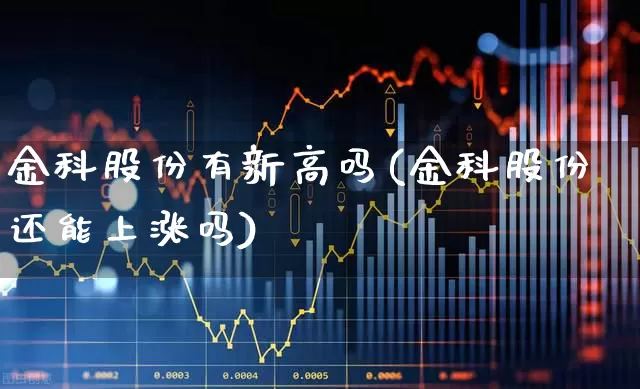 金科股份有新高吗(金科股份还能上涨吗)_https://www.ccit-cctv.com_科创板_第1张