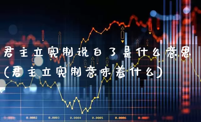 君主立宪制说白了是什么意思(君主立宪制意味着什么)_https://www.ccit-cctv.com_北交所_第1张