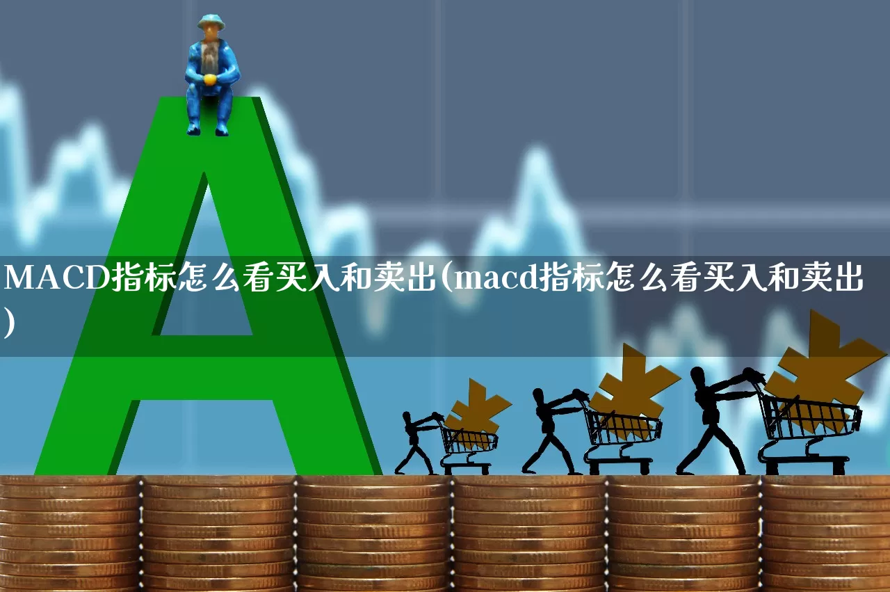MACD指标怎么看买入和卖出(macd指标怎么看买入和卖出)_https://www.ccit-cctv.com_上交所_第1张