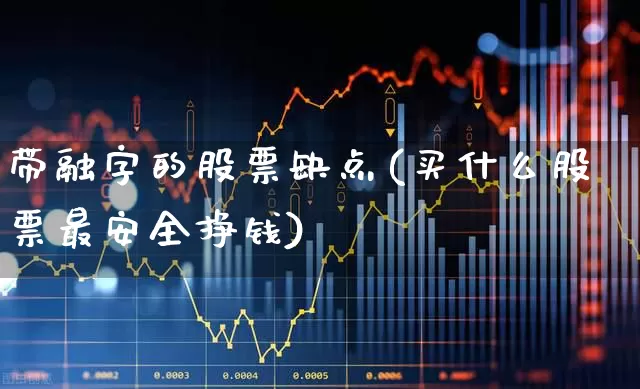 带融字的股票缺点(买什么股票最安全挣钱)_https://www.ccit-cctv.com_深交所_第1张