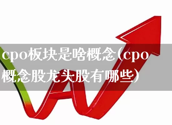 cpo板块是啥概念(cpo概念股龙头股有哪些)_https://www.ccit-cctv.com_创业板_第1张