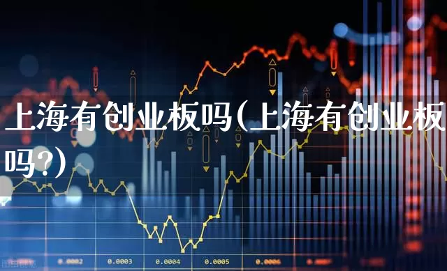 上海有创业板吗(上海有创业板吗?)_https://www.ccit-cctv.com_北交所_第1张