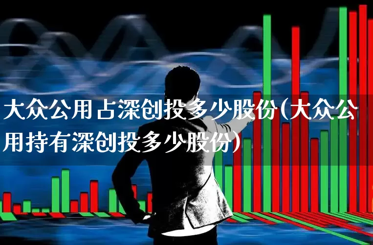 大众公用占深创投多少股份(大众公用持有深创投多少股份)_https://www.ccit-cctv.com_创业板_第1张
