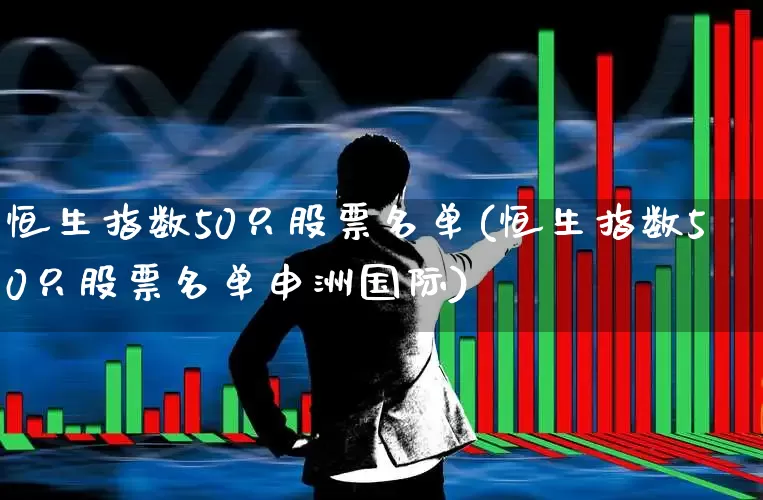 恒生指数50只股票名单(恒生指数50只股票名单申洲国际)_https://www.ccit-cctv.com_上交所_第1张