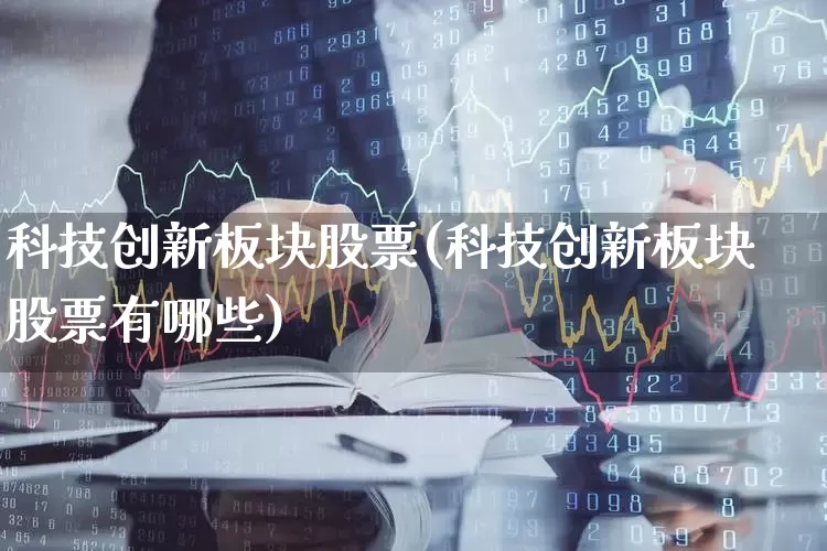科技创新板块股票(科技创新板块股票有哪些)_https://www.ccit-cctv.com_科创板_第1张