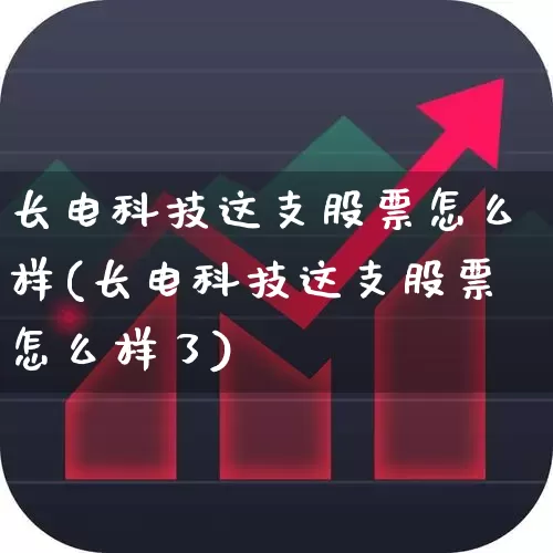 长电科技这支股票怎么样(长电科技这支股票怎么样了)_https://www.ccit-cctv.com_科创板_第1张
