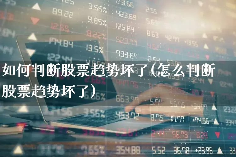 如何判断股票趋势坏了(怎么判断股票趋势坏了)_https://www.ccit-cctv.com_上交所_第1张