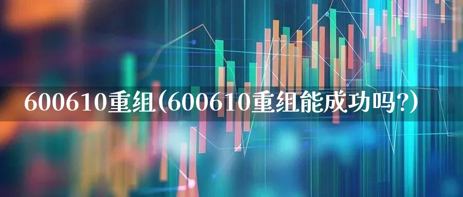 600610重组(600610重组能成功吗?)_https://www.ccit-cctv.com_创业板_第1张