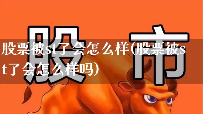 股票被st了会怎么样(股票被st了会怎么样吗)_https://www.ccit-cctv.com_北交所_第1张