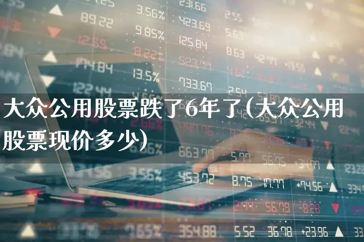 大众公用股票跌了6年了(大众公用股票现价多少)_https://www.ccit-cctv.com_北交所_第1张