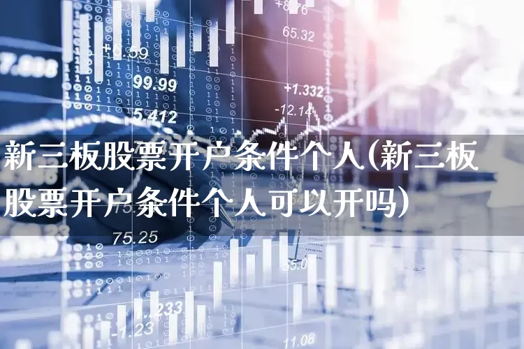 新三板股票开户条件个人(新三板股票开户条件个人可以开吗)_https://www.ccit-cctv.com_科创板_第1张