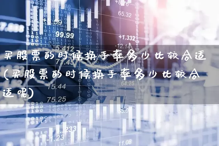 买股票的时候换手率多少比较合适(买股票的时候换手率多少比较合适呢)_https://www.ccit-cctv.com_深交所_第1张