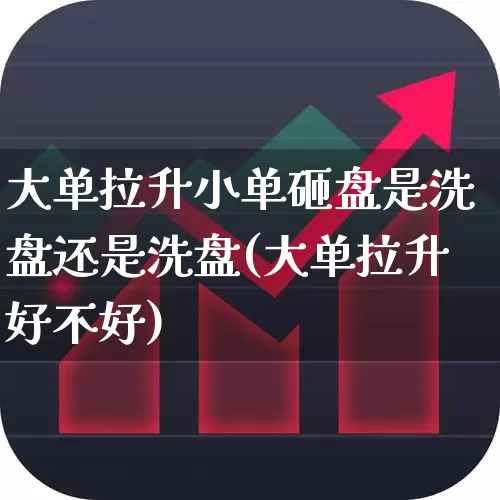 大单拉升小单砸盘是洗盘还是洗盘(大单拉升好不好)_https://www.ccit-cctv.com_北交所_第1张