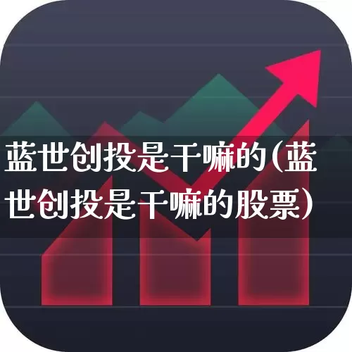 蓝世创投是干嘛的(蓝世创投是干嘛的股票)_https://www.ccit-cctv.com_科创板_第1张