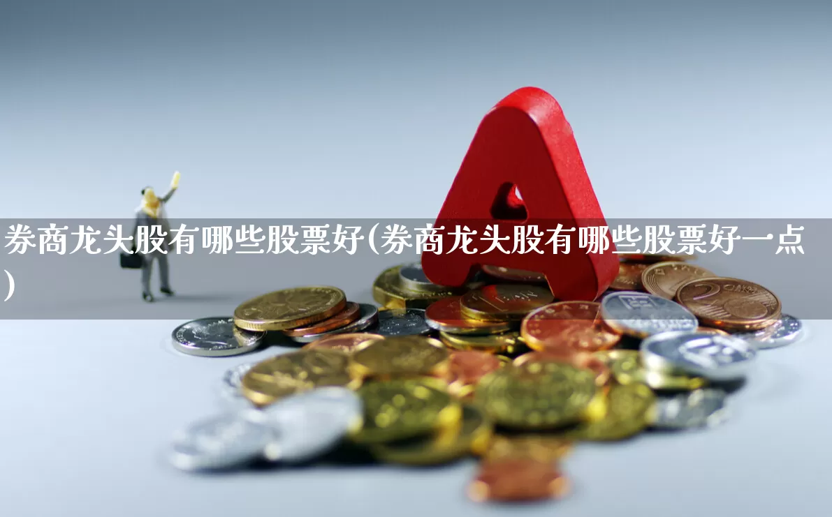 券商龙头股有哪些股票好(券商龙头股有哪些股票好一点)_https://www.ccit-cctv.com_深交所_第1张