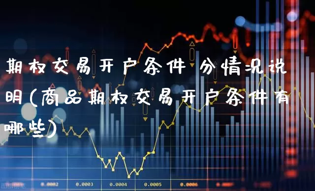期权交易开户条件 分情况说明(商品期权交易开户条件有哪些)_https://www.ccit-cctv.com_北交所_第1张