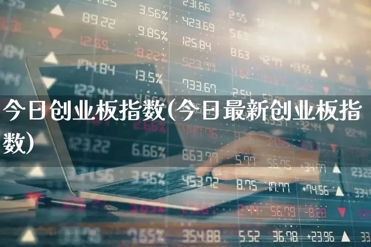 今日创业板指数(今日最新创业板指数)_https://www.ccit-cctv.com_科创板_第1张