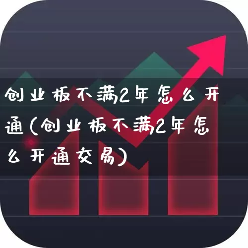 创业板不满2年怎么开通(创业板不满2年怎么开通交易)_https://www.ccit-cctv.com_创业板_第1张