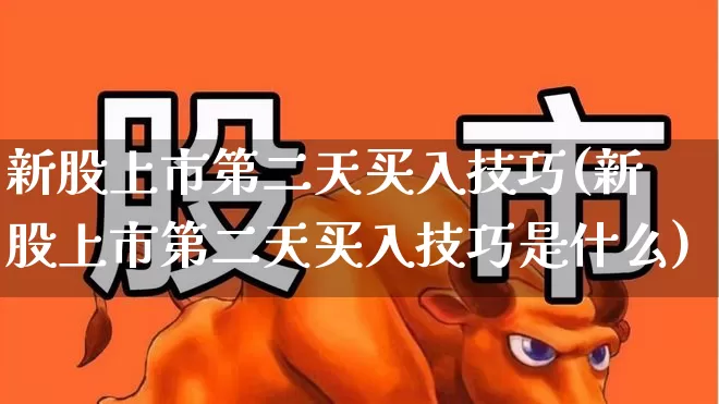 新股上市第二天买入技巧(新股上市第二天买入技巧是什么)_https://www.ccit-cctv.com_北交所_第1张