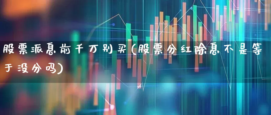 股票派息前千万别买(股票分红除息不是等于没分吗)_https://www.ccit-cctv.com_创业板_第1张