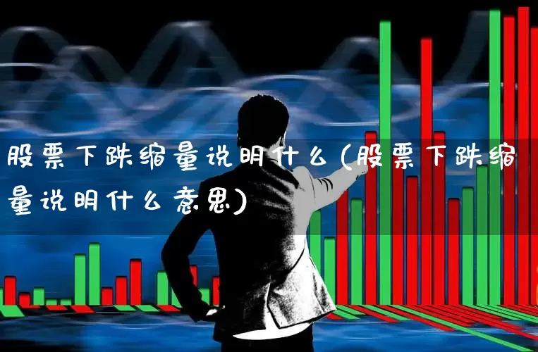 股票下跌缩量说明什么(股票下跌缩量说明什么意思)_https://www.ccit-cctv.com_创业板_第1张