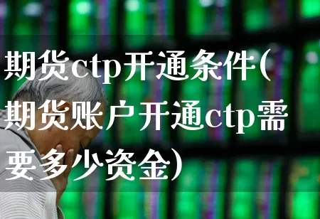 期货ctp开通条件(期货账户开通ctp需要多少资金)_https://www.ccit-cctv.com_北交所_第1张