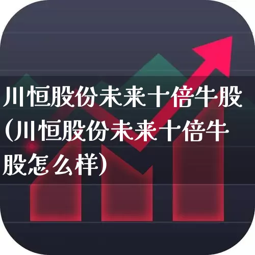 川恒股份未来十倍牛股(川恒股份未来十倍牛股怎么样)_https://www.ccit-cctv.com_深交所_第1张