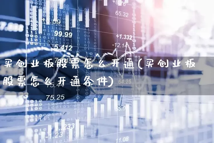 买创业板股票怎么开通(买创业板股票怎么开通条件)_https://www.ccit-cctv.com_科创板_第1张