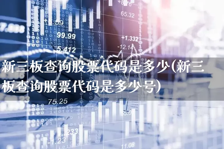 新三板查询股票代码是多少(新三板查询股票代码是多少号)_https://www.ccit-cctv.com_创业板_第1张