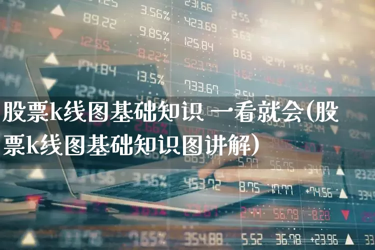 股票k线图基础知识 一看就会(股票k线图基础知识图讲解)_https://www.ccit-cctv.com_科创板_第1张