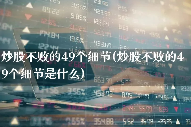 炒股不败的49个细节(炒股不败的49个细节是什么)_https://www.ccit-cctv.com_北交所_第1张