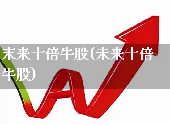 末来十倍牛股(未来十倍牛股)_https://www.ccit-cctv.com_科创板_第1张