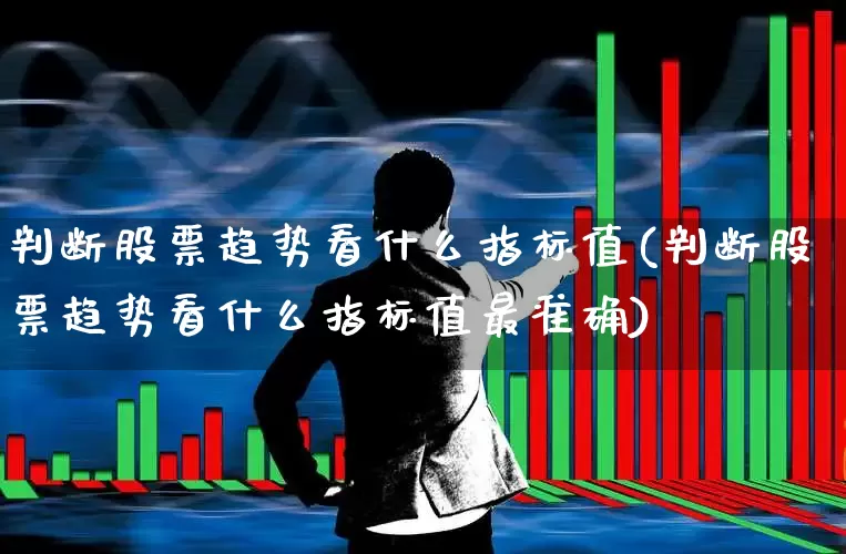 判断股票趋势看什么指标值(判断股票趋势看什么指标值最准确)_https://www.ccit-cctv.com_深交所_第1张