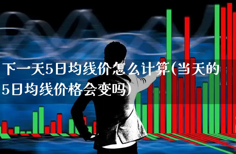 下一天5日均线价怎么计算(当天的5日均线价格会变吗)_https://www.ccit-cctv.com_科创板_第1张