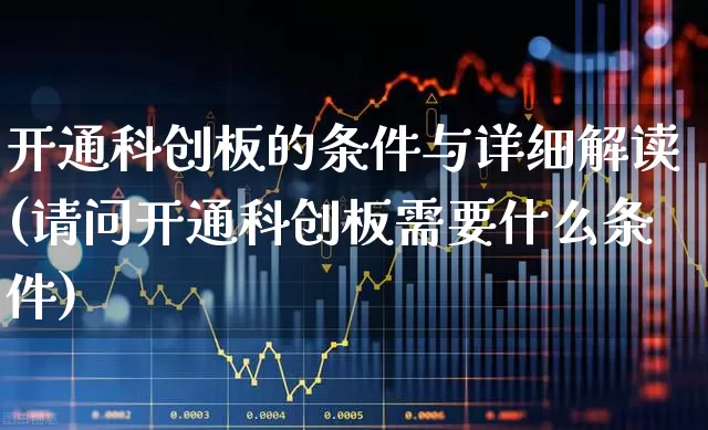 开通科创板的条件与详细解读(请问开通科创板需要什么条件)_https://www.ccit-cctv.com_科创板_第1张