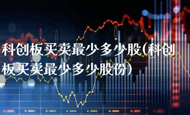 科创板买卖最少多少股(科创板买卖最少多少股份)_https://www.ccit-cctv.com_创业板_第1张