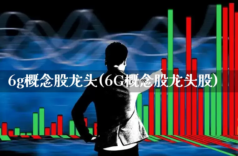 6g概念股龙头(6G概念股龙头股)_https://www.ccit-cctv.com_创业板_第1张