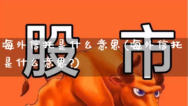 海外信托是什么意思(海外信托是什么意思?)_https://www.ccit-cctv.com_上交所_第1张