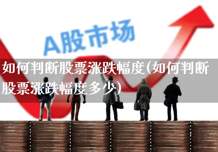 如何判断股票涨跌幅度(如何判断股票涨跌幅度多少)_https://www.ccit-cctv.com_北交所_第1张