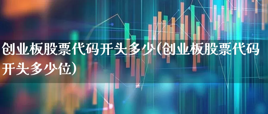 创业板股票代码开头多少(创业板股票代码开头多少位)_https://www.ccit-cctv.com_北交所_第1张