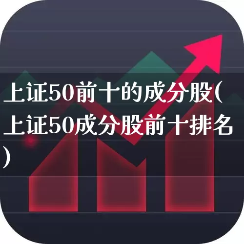 上证50前十的成分股(上证50成分股前十排名)_https://www.ccit-cctv.com_上交所_第1张