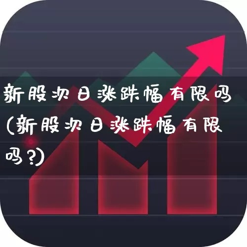 新股次日涨跌幅有限吗(新股次日涨跌幅有限吗?)_https://www.ccit-cctv.com_北交所_第1张
