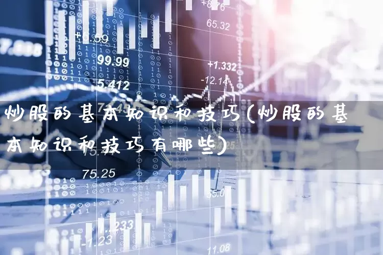 炒股的基本知识和技巧(炒股的基本知识和技巧有哪些)_https://www.ccit-cctv.com_科创板_第1张